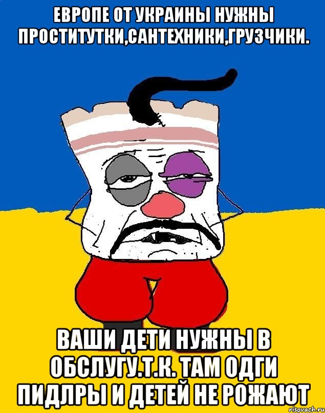 Европе от украины нужны проститутки,сантехники,грузчики. Ваши дети нужны в обслугу.т.к. там одги пидлры и детей не рожают, Мем Западенец - тухлое сало