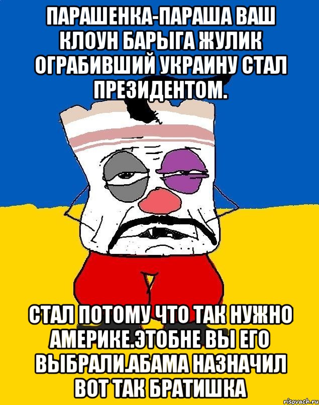 Парашенка-параша ваш клоун барыга жулик ограбивший украину стал президентом. Стал потому что так нужно америке.этобне вы его выбрали.абама назначил вот так братишка, Мем Западенец - тухлое сало