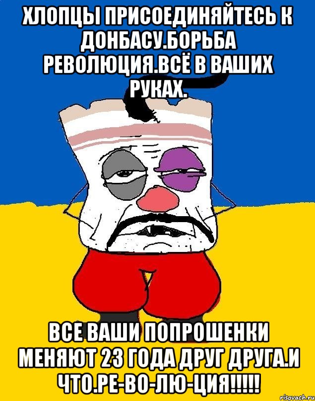 Хлопцы присоединяйтесь к донбасу.борьба революция.всё в ваших руках. Все ваши попрошенки меняют 23 года друг друга.и что.ре-во-лю-ция!!!!!, Мем Западенец - тухлое сало