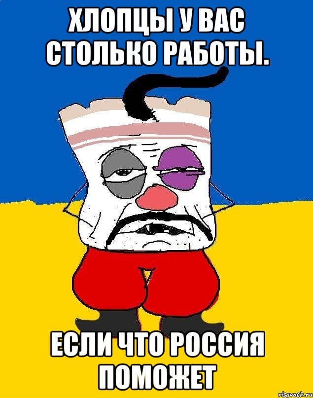 Хлопцы у вас столько работы. Если что россия поможет, Мем Западенец - тухлое сало