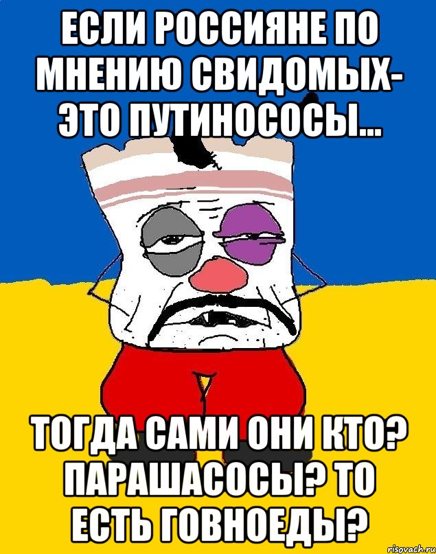 Если Россияне по мнению свидомых- это Путинососы... Тогда сами они кто? ПАРАШАсосы? То есть говноеды?