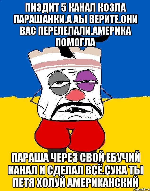 Пиздит 5 канал козла парашанки.а аы верите.они вас перелелали.америка помогла Параша через свой ебучий канал и сделал всё.сука ты петя холуй американский, Мем Западенец - тухлое сало