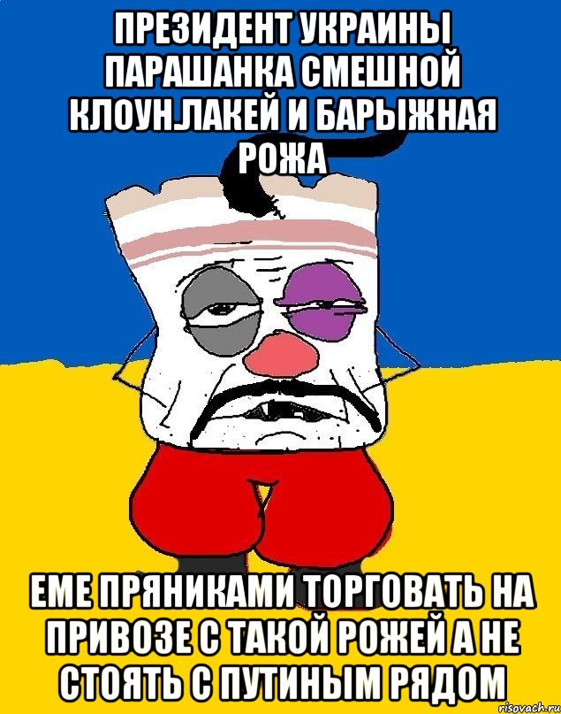 Президент украины парашанка смешной клоун.лакей и барыжная рожа Еме пряниками торговать на привозе с такой рожей а не стоять с путиным рядом, Мем Западенец - тухлое сало