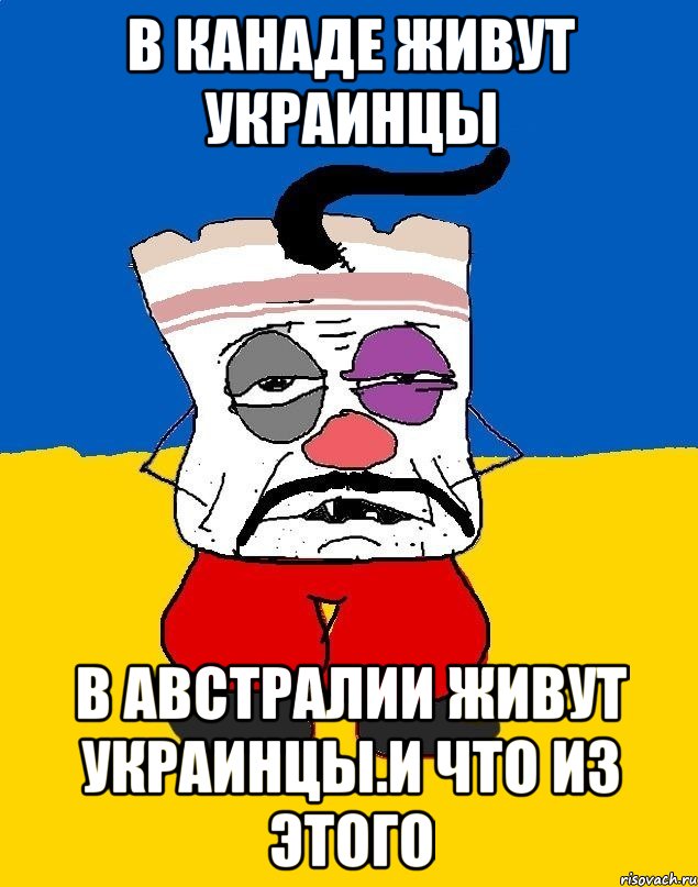 В канаде живут украинцы В австралии живут украинцы.и что из этого, Мем Западенец - тухлое сало