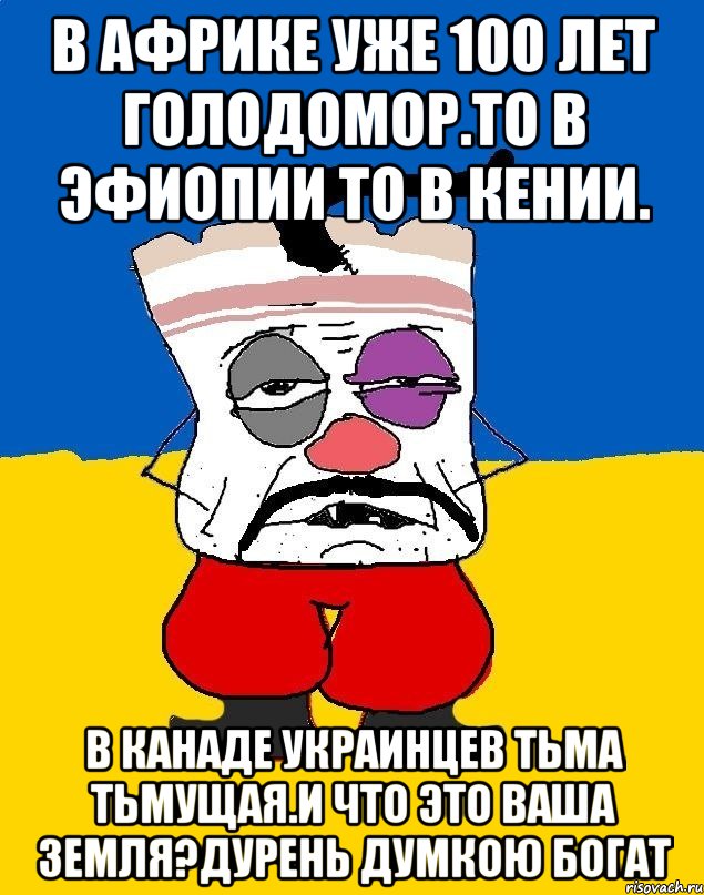 В африке уже 100 лет голодомор.то в эфиопии то в кении. В канаде украинцев тьма тьмущая.и что это ваша земля?дурень думкою богат, Мем Западенец - тухлое сало