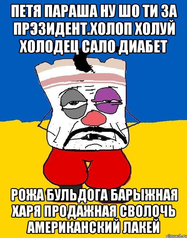 Петя параша ну шо ти за прэзидент.холоп холуй холодец сало диабет Рожа бульдога барыжная харя продажная сволочь американский лакей, Мем Западенец - тухлое сало