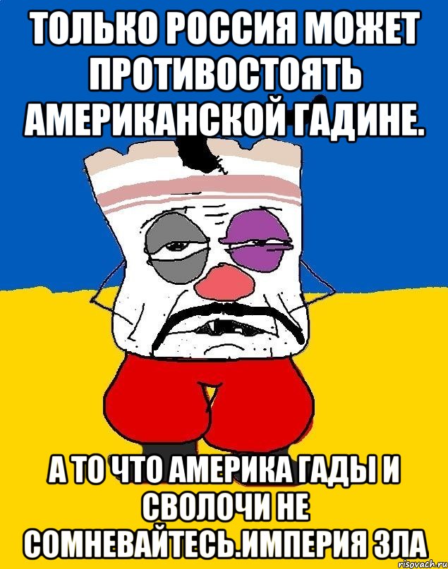 Только россия может противостоять американской гадине. А то что америка гады и сволочи не сомневайтесь.империя зла, Мем Западенец - тухлое сало