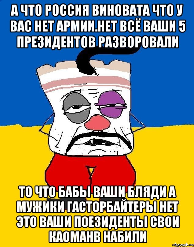 А что россия виновата что у вас нет армии.нет всё ваши 5 президентов разворовали То что бабы ваши бляди а мужики гасторбайтеры нет это ваши поезиденты свои каоманв набили, Мем Западенец - тухлое сало