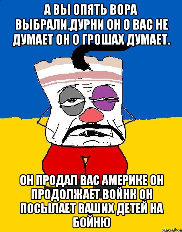 А вы опять вора выбрали.дурни он о вас не думает он о грошах думает. Он продал вас америке он продолжает войнк он посылает ваших детей на бойню, Мем Западенец - тухлое сало