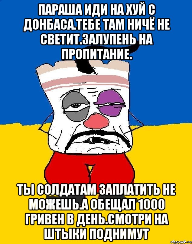 Параша иди на хуй с донбаса.тебе там ничё не светит.залупень на пропитание. Ты солдатам заплатить не можешь.а обещал 1000 гривен в день.смотри на штыки поднимут, Мем Западенец - тухлое сало