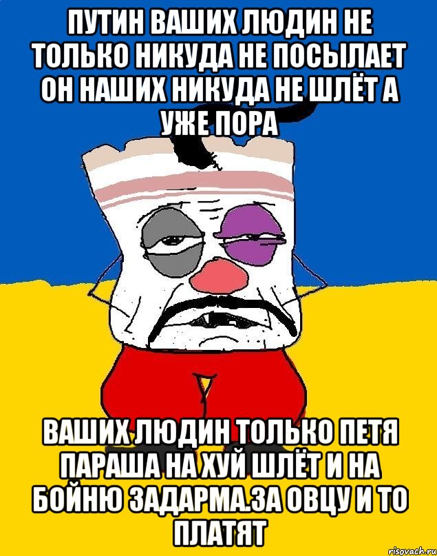 Путин ваших людин не только никуда не посылает он наших никуда не шлёт а уже пора Ваших людин только петя параша на хуй шлёт и на бойню задарма.за овцу и то платят, Мем Западенец - тухлое сало