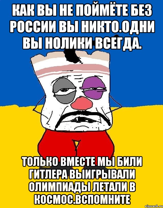 Как вы не поймёте без россии вы никто.одни вы нолики всегда. Только вместе мы били гитлера выигрывали олимпиады летали в космос.вспомните, Мем Западенец - тухлое сало