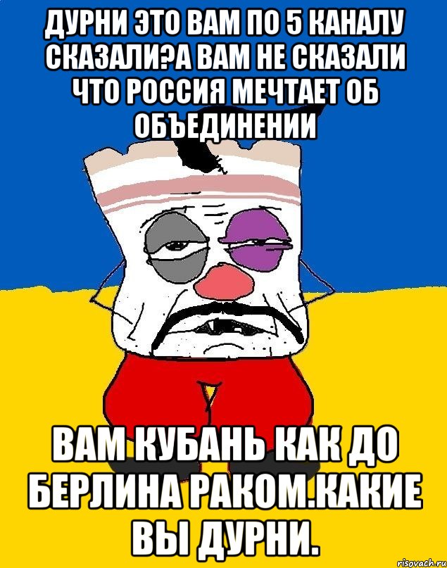 Дурни это вам по 5 каналу сказали?а вам не сказали что россия мечтает об объединении Вам кубань как до берлина раком.какие вы дурни., Мем Западенец - тухлое сало