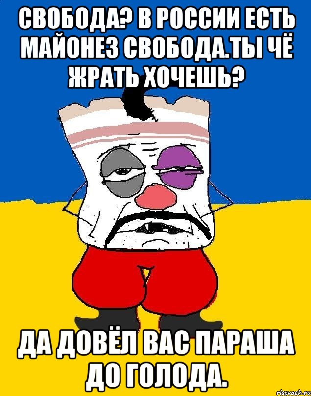 Свобода? В россии есть майонез свобода.ты чё жрать хочешь? Да довёл вас параша до голода., Мем Западенец - тухлое сало