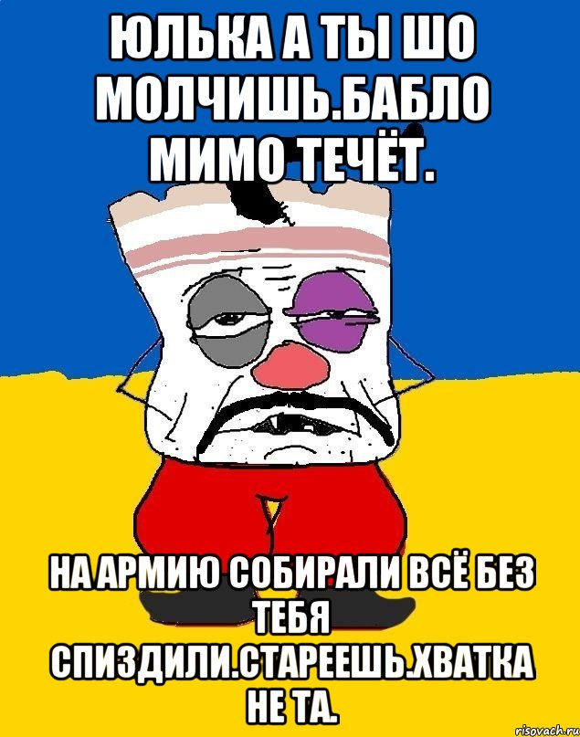 Юлька а ты шо молчишь.бабло мимо течёт. На армию собирали всё без тебя спиздили.стареешь.хватка не та., Мем Западенец - тухлое сало