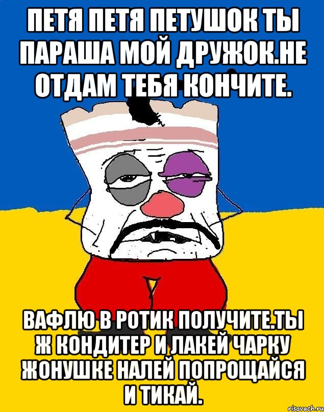 Петя петя петушок ты параша мой дружок.не отдам тебя кончите. Вафлю в ротик получите.ты ж кондитер и лакей чарку жонушке налей попрощайся и тикай., Мем Западенец - тухлое сало