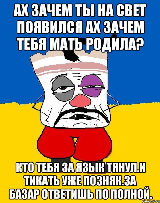 Ах зачем ты на свет появился ах зачем тебя мать родила? Кто тебя за язык тянул.и тикать уже позняк.за базар ответишь по полной., Мем Западенец - тухлое сало