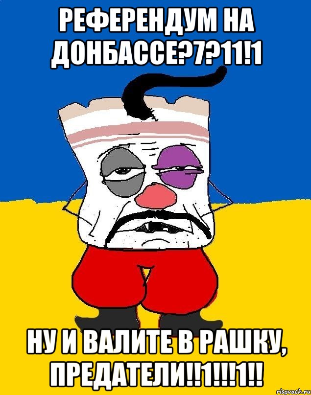 референдум на донбассе?7?11!1 ну и валите в рашку, предатели!!1!!!1!!, Мем Западенец - тухлое сало