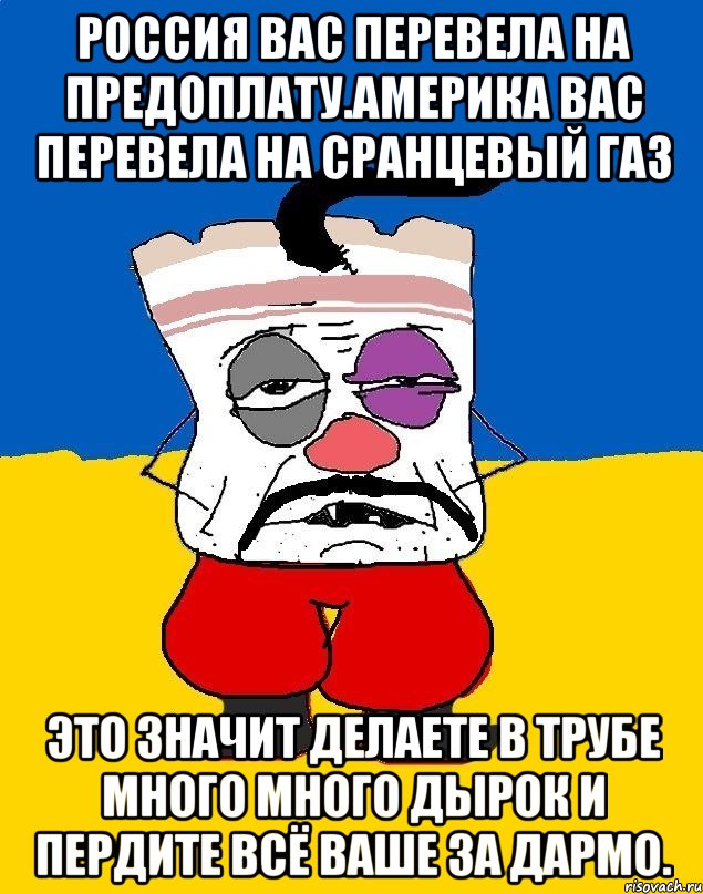 Россия вас перевела на предоплату.америка вас перевела на сранцевый газ Это значит делаете в трубе много много дырок и пердите всё ваше за дармо., Мем Западенец - тухлое сало