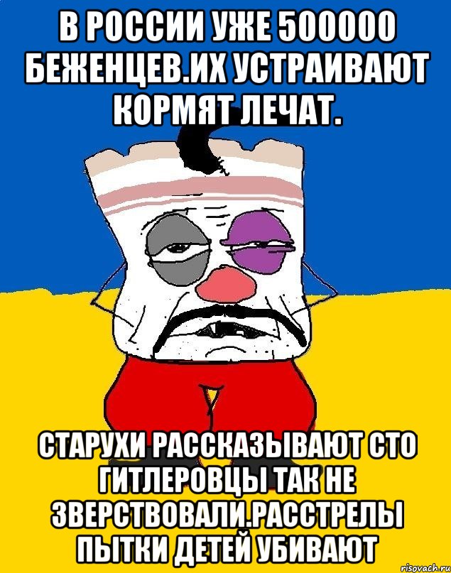 В россии уже 500000 беженцев.их устраивают кормят лечат. Старухи рассказывают сто гитлеровцы так не зверствовали.расстрелы пытки детей убивают, Мем Западенец - тухлое сало