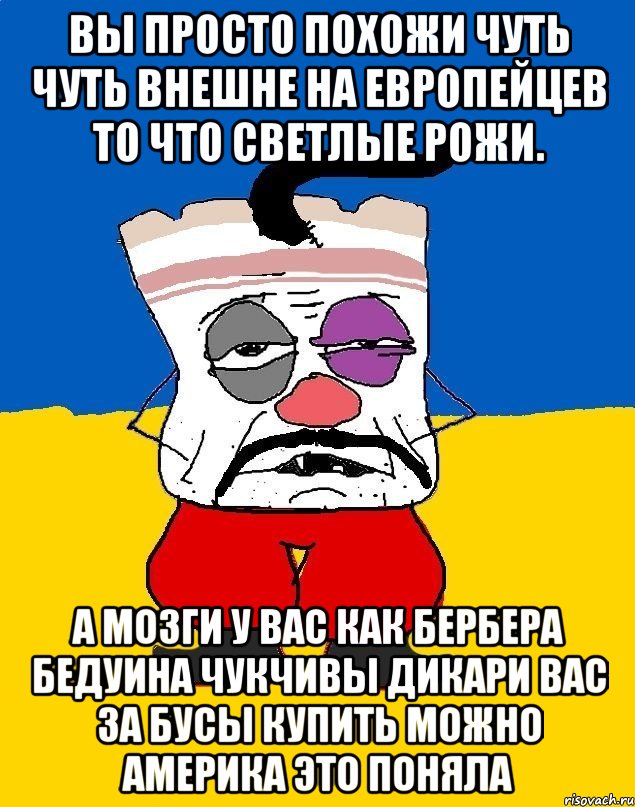 Вы просто похожи чуть чуть внешне на европейцев то что светлые рожи. А мозги у вас как бербера бедуина чукчивы дикари вас за бусы купить можно америка это поняла, Мем Западенец - тухлое сало