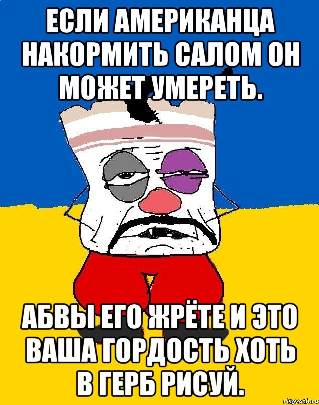 Если американца накормить салом он может умереть. Абвы его жрёте и это ваша гордость хоть в герб рисуй., Мем Западенец - тухлое сало