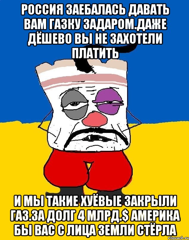 Россия заебалась давать вам газку задаром.даже дёшево вы не захотели платить И мы такие хуёвые закрыли газ.за долг 4 млрд.$ америка бы вас с лица земли стёрла, Мем Западенец - тухлое сало