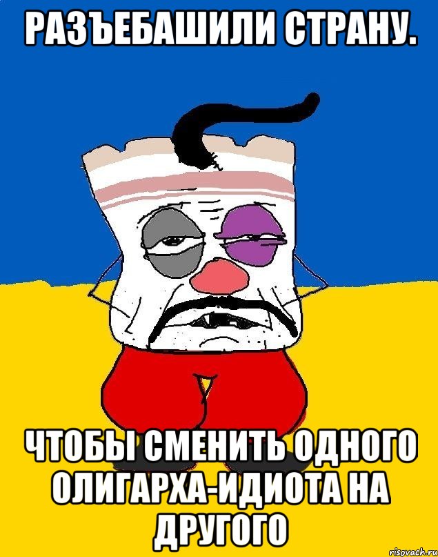 Разъебашили страну. Чтобы сменить одного олигарха-идиота на другого, Мем Западенец - тухлое сало