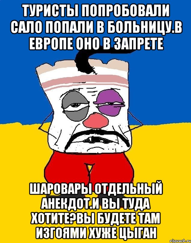 Туристы попробовали сало попали в больницу.в европе оно в запрете Шаровары отдельный анекдот.и вы туда хотите?вы будете там изгоями хуже цыган, Мем Западенец - тухлое сало