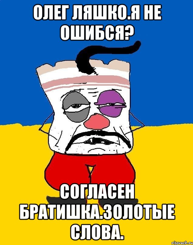 Олег ляшко.я не ошибся? Согласен братишка.золотые слова., Мем Западенец - тухлое сало