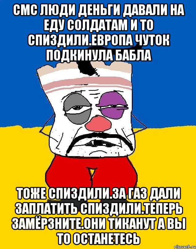 Смс люди деньги давали на еду солдатам и то спиздили.европа чуток подкинула бабла Тоже спиздили.за газ дали заплатить спиздили.теперь замёрзните.они тиканут а вы то останетесь, Мем Западенец - тухлое сало