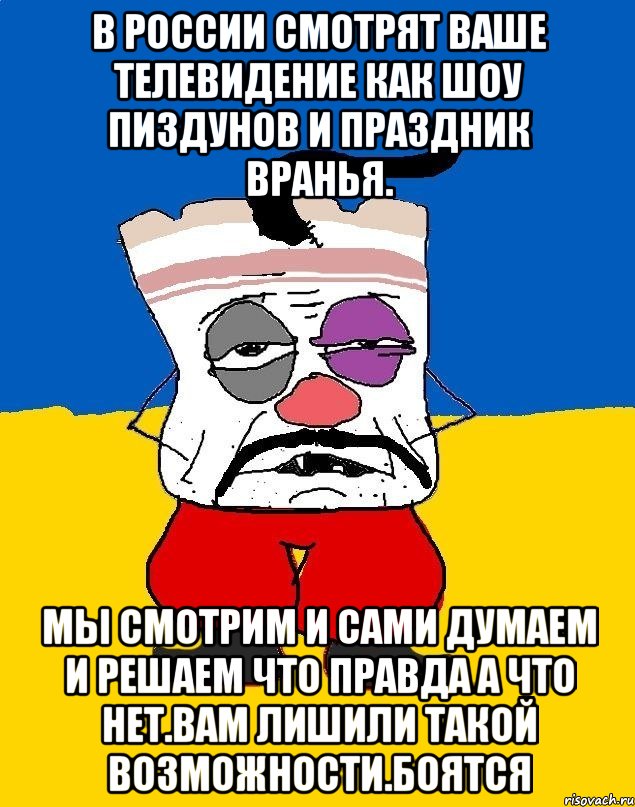 В россии смотрят ваше телевидение как шоу пиздунов и праздник вранья. Мы смотрим и сами думаем и решаем что правда а что нет.вам лишили такой возможности.боятся, Мем Западенец - тухлое сало