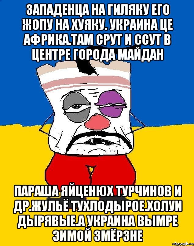 Западенца на гиляку его жопу на хуяку. Украина це африка.там срут и ссут в центре города майдан Параша яйценюх турчинов и др.жульё тухлодырое.холуи дырявые.а украина вымре эимой змёрзне, Мем Западенец - тухлое сало