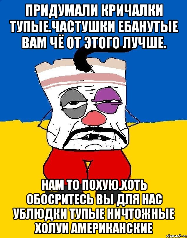 Придумали кричалки тупые.частушки ебанутые вам чё от этого лучше. Нам то похую.хоть обосритесь вы для нас ублюдки тупые ничтожные холуи американские, Мем Западенец - тухлое сало