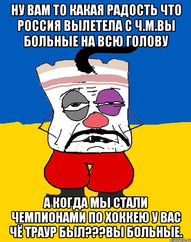 Ну вам то какая радость что россия вылетела с ч.м.вы больные на всю голову А когда мы стали чемпионами по хоккею у вас чё траур был???вы больные., Мем Западенец - тухлое сало