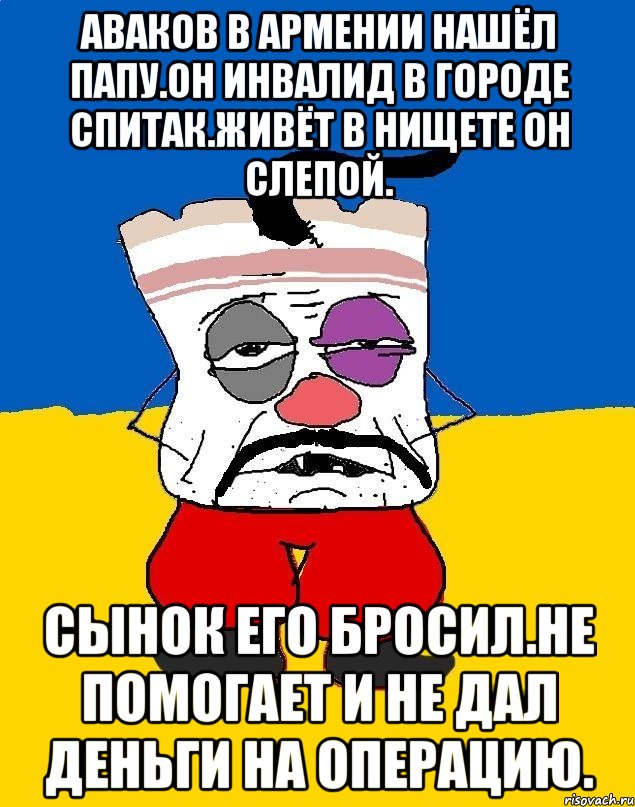 Аваков в армении нашёл папу.он инвалид в городе спитак.живёт в нищете он слепой. Сынок его бросил.не помогает и не дал деньги на операцию., Мем Западенец - тухлое сало