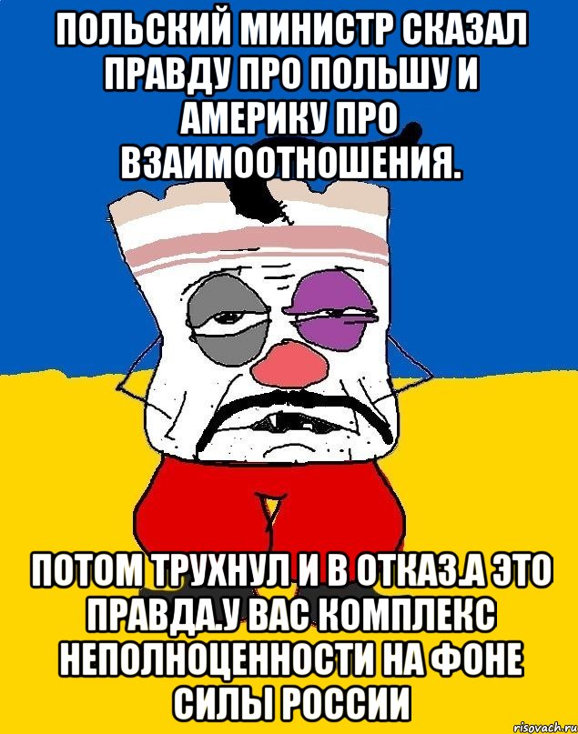 Польский министр сказал правду про польшу и америку про взаимоотношения. Потом трухнул и в отказ.а это правда.у вас комплекс неполноценности на фоне силы россии, Мем Западенец - тухлое сало