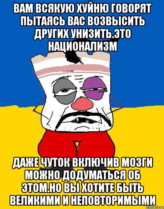 Вам всякую хуйню говорят пытаясь вас возвысить других унизить.это национализм Даже чуток включив мозги можно додуматься об этом.но вы хотите быть великими и неповторимыми, Мем Западенец - тухлое сало