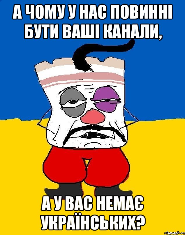 А чому у нас повинні бути ваші канали, а у вас немає українських?