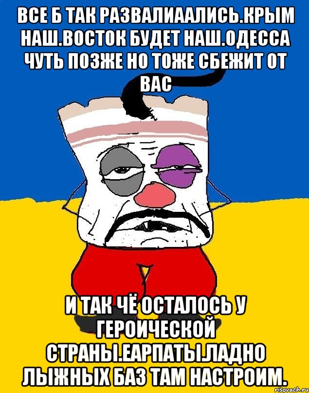 Все б так развалиаались.крым наш.восток будет наш.одесса чуть позже но тоже сбежит от вас И так чё осталось у героической страны.еарпаты.ладно лыжных баз там настроим., Мем Западенец - тухлое сало