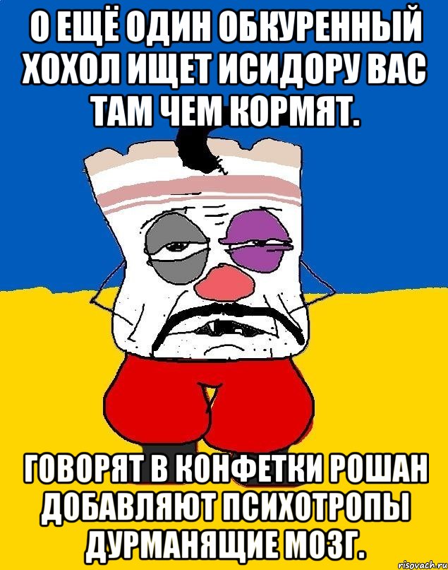 О ещё один обкуренный хохол ищет исидору вас там чем кормят. Говорят в конфетки рошан добавляют психотропы дурманящие мозг., Мем Западенец - тухлое сало