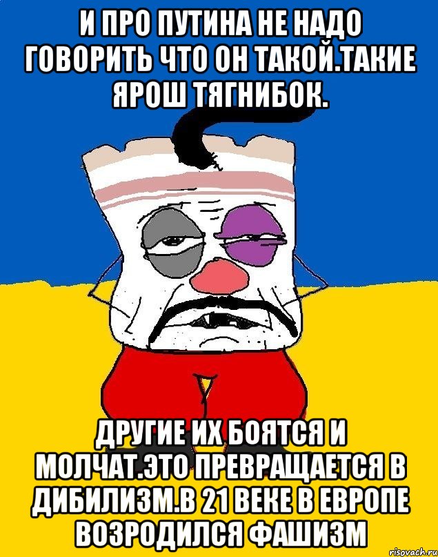 И про путина не надо говорить что он такой.такие ярош тягнибок. Другие их боятся и молчат.это превращается в дибилизм.в 21 веке в европе возродился фашизм, Мем Западенец - тухлое сало