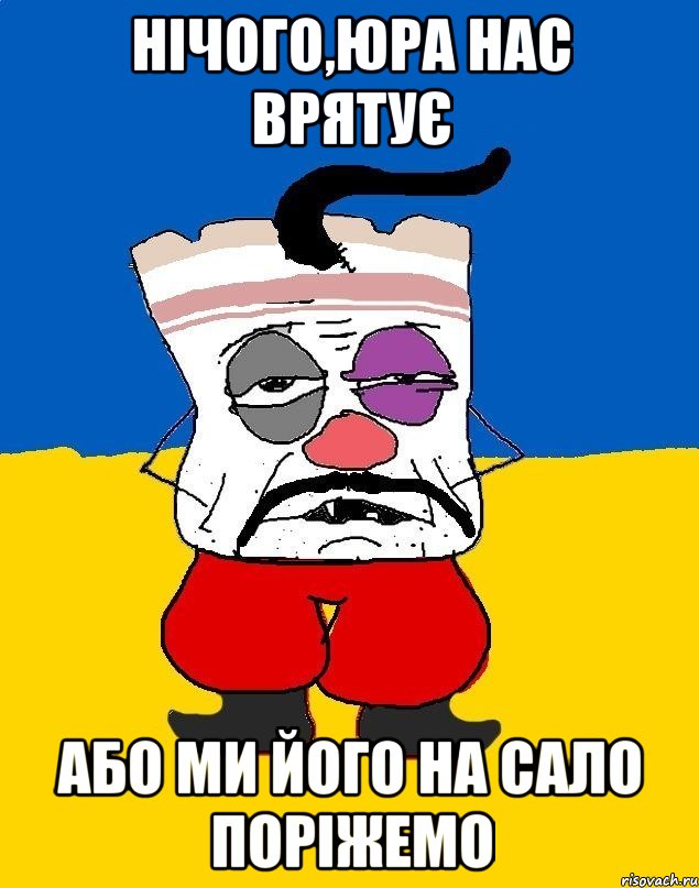 Нічого,Юра нас врятує або ми його на сало поріжемо, Мем Западенец - тухлое сало