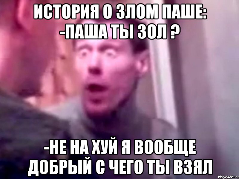 История о злом Паше: -Паша ты зол ? -Не на хуй я вообще добрый с чего ты взял, Мем Запили