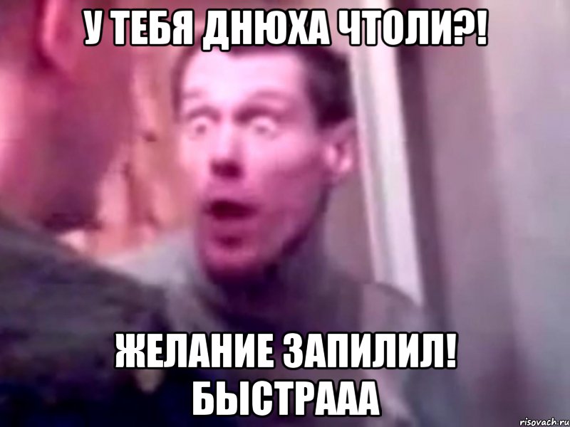 У тебя днюха чтоли?! Желание запилил! Быстрааа, Мем Запили