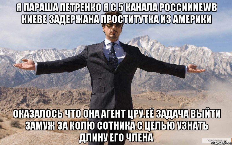 Я параша петренко я с 5 канала россииNEWв киеве задержана проститутка из америки Оказалось что она агент цру.её задача выйти замуж за колю сотника с целью узнать длину его члена, Мем железный человек