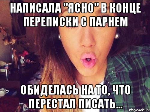 написала "ЯСНО" в конце переписки с парнем Обиделась на то, что перестал писать...