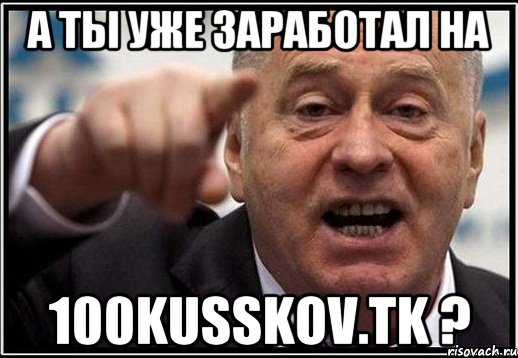 А ты уже заработал на 100KUSSKOV.TK ?, Мем жириновский ты