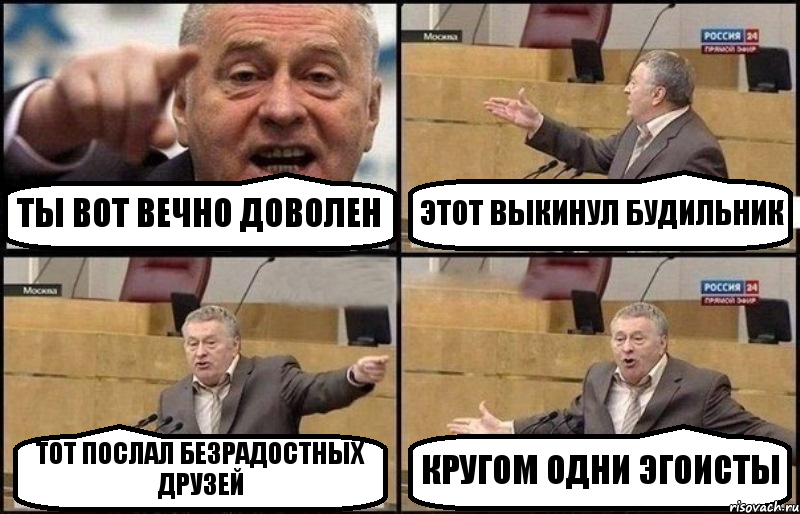 ТЫ ВОТ ВЕЧНО ДОВОЛЕН ЭТОТ ВЫКИНУЛ БУДИЛЬНИК ТОТ ПОСЛАЛ БЕЗРАДОСТНЫХ ДРУЗЕЙ КРУГОМ ОДНИ ЭГОИСТЫ, Комикс Жириновский