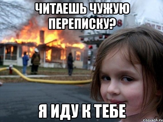 Читаешь чужую переписку? я иду к тебе